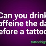 Can you drink caffeine the day before a tattoo