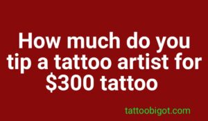 How much do you tip a tattoo artist for a $300 tattoo